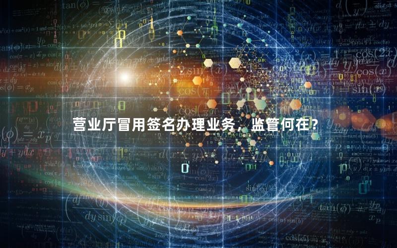 营业厅冒用签名办理业务，监管何在？