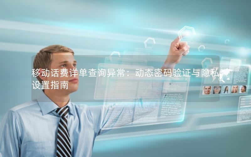移动话费详单查询异常：动态密码验证与隐私设置指南