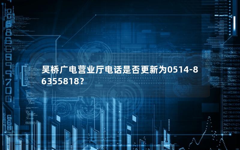 吴桥广电营业厅电话是否更新为0514-86355818？