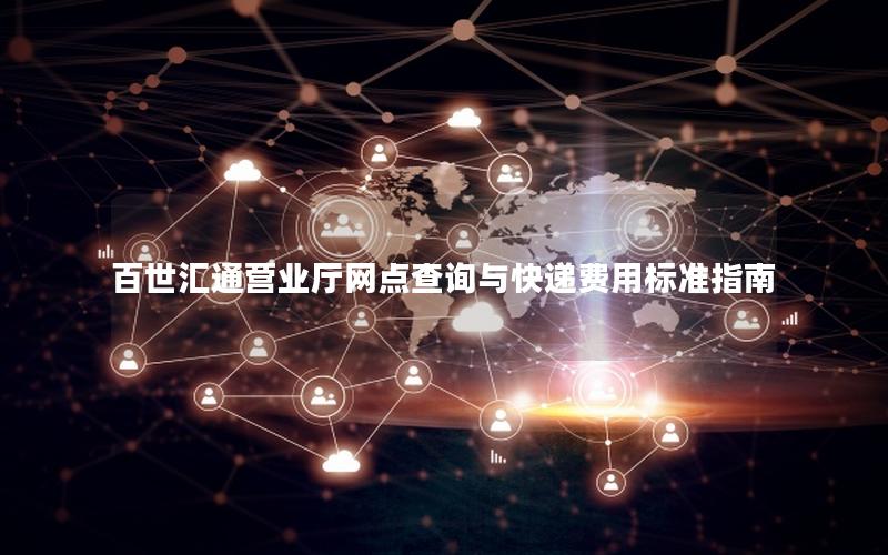 百世汇通营业厅网点查询与快递费用标准指南