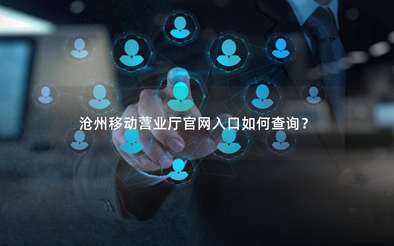 沧州移动营业厅官网入口如何查询？