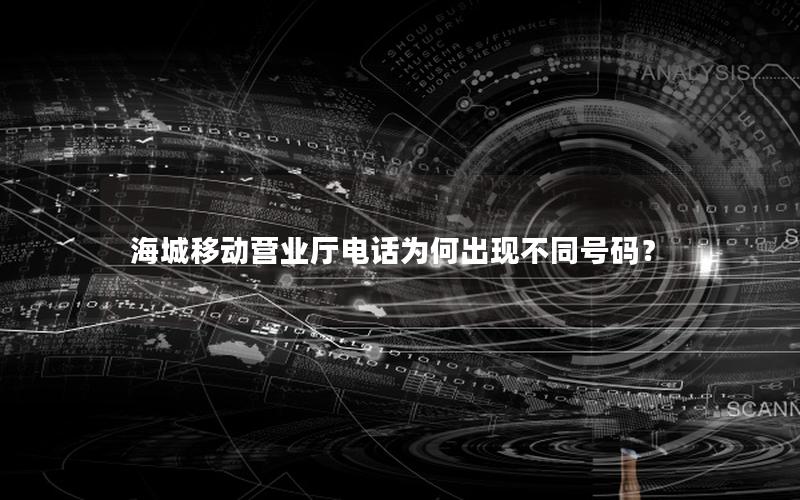 海城移动营业厅电话为何出现不同号码？