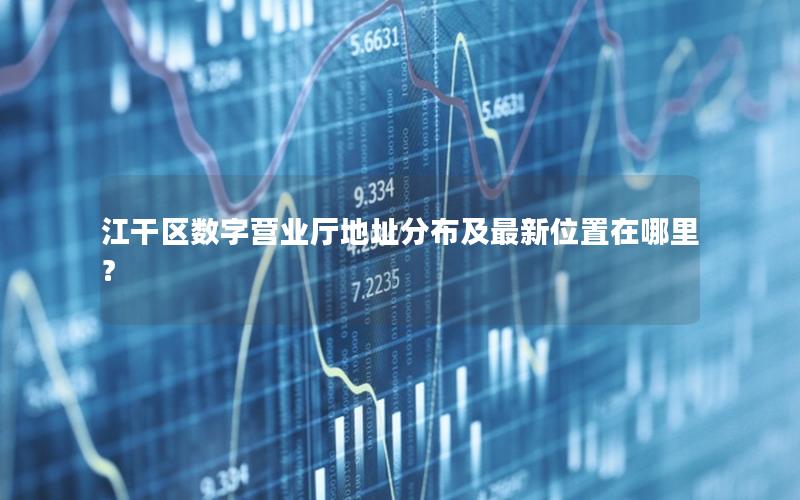 江干区数字营业厅地址分布及最新位置在哪里？