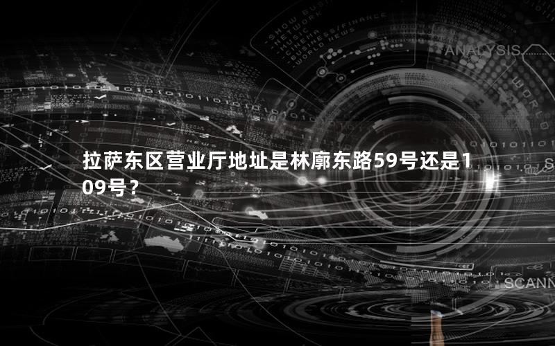 拉萨东区营业厅地址是林廓东路59号还是109号？