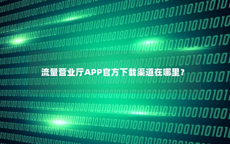 流量营业厅APP官方下载渠道在哪里？