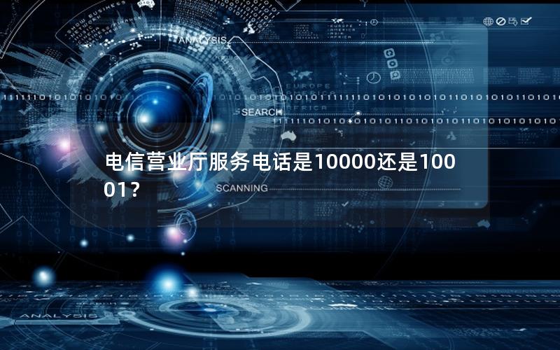 电信营业厅服务电话是10000还是10001？