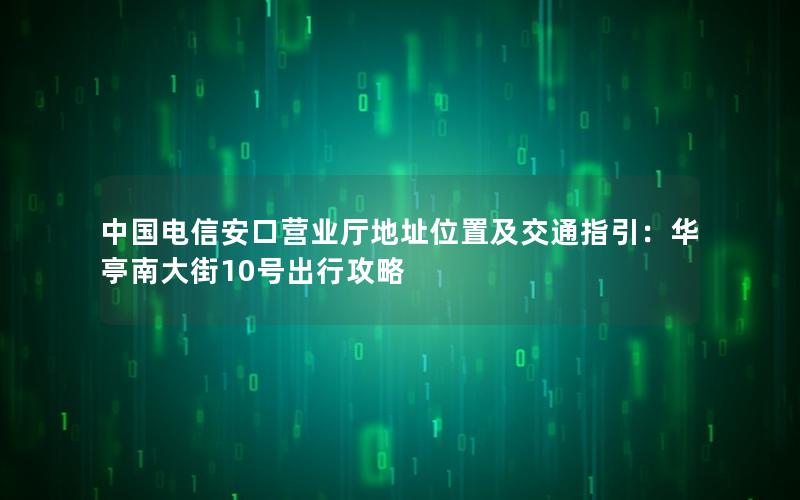 中国电信安口营业厅地址位置及交通指引：华亭南大街10号出行攻略