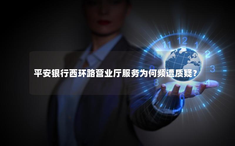 平安银行西环路营业厅服务为何频遭质疑？