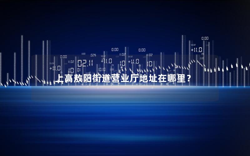 上高敖阳街道营业厅地址在哪里？