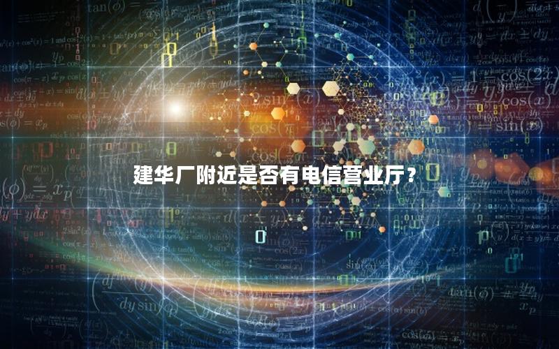 建华厂附近是否有电信营业厅？