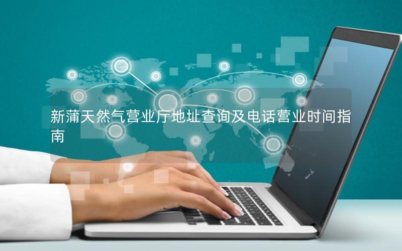 新蒲天然气营业厅地址查询及电话营业时间指南