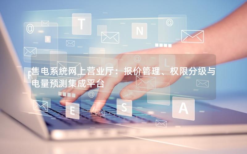 售电系统网上营业厅：报价管理、权限分级与电量预测集成平台