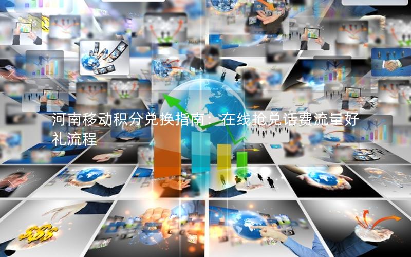 河南移动积分兑换指南：在线抢兑话费流量好礼流程