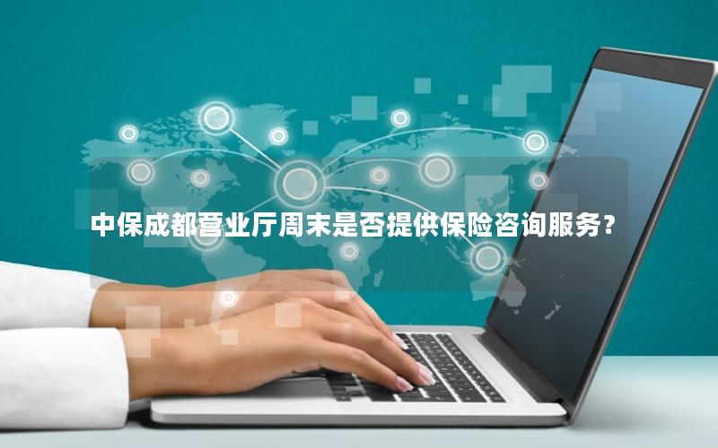 中保成都营业厅周末是否提供保险咨询服务？