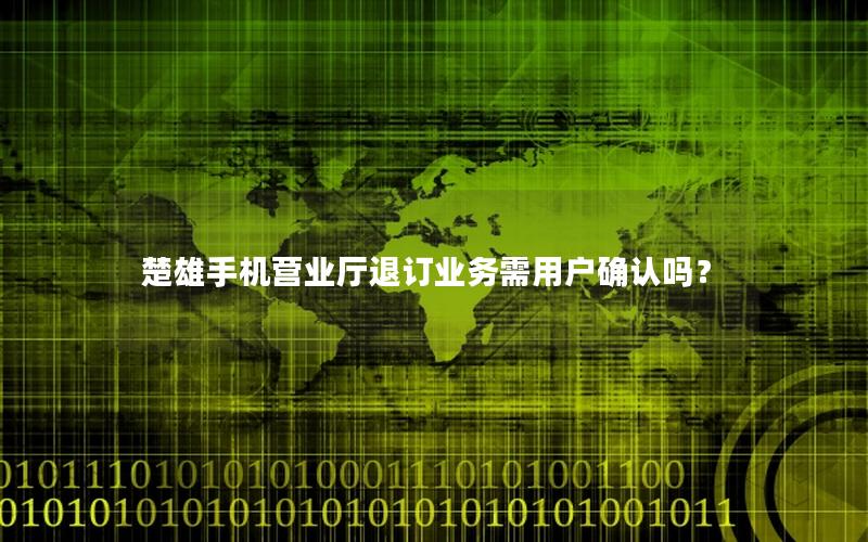 楚雄手机营业厅退订业务需用户确认吗？