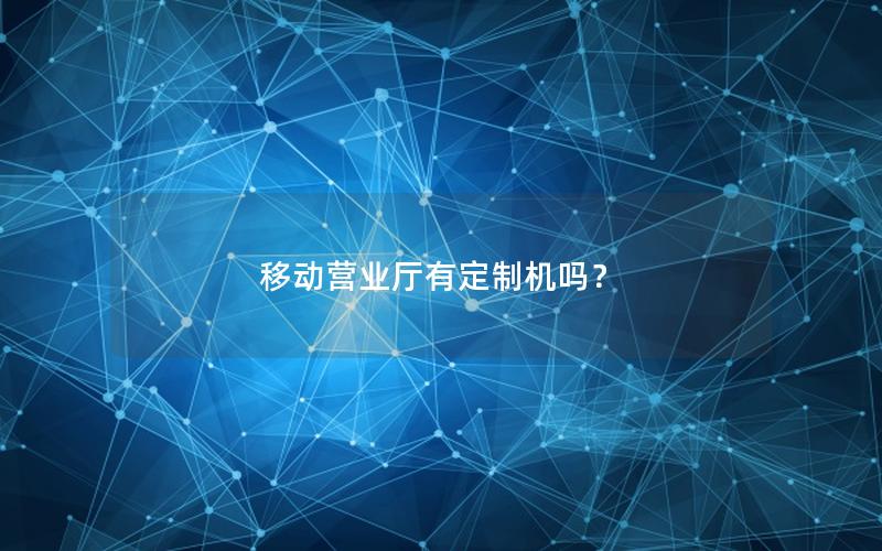 移动营业厅有定制机吗？