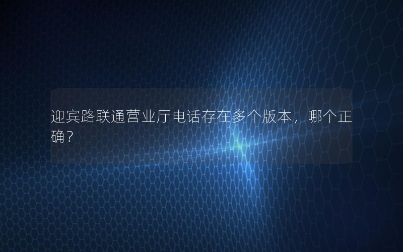 迎宾路联通营业厅电话存在多个版本，哪个正确？
