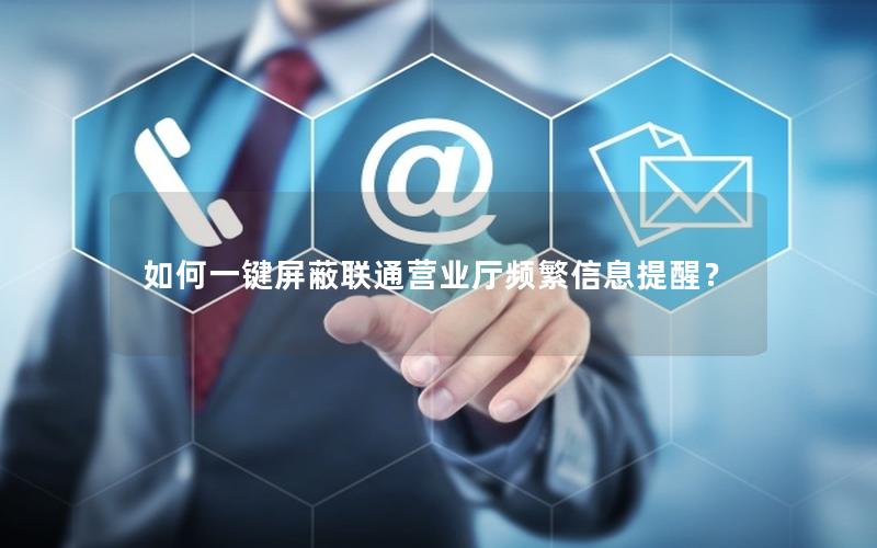如何一键屏蔽联通营业厅频繁信息提醒？