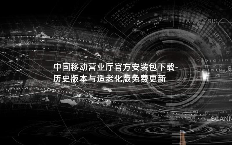 中国移动营业厅官方安装包下载-历史版本与适老化版免费更新