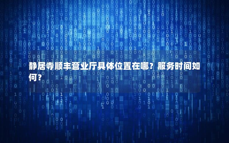 静居寺顺丰营业厅具体位置在哪？服务时间如何？