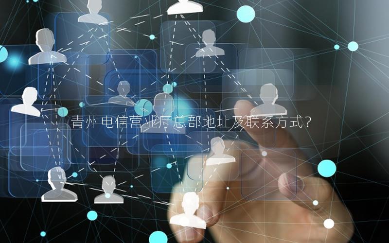 青州电信营业厅总部地址及联系方式？