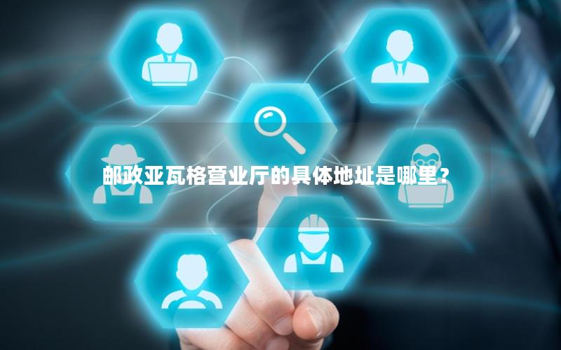 邮政亚瓦格营业厅的具体地址是哪里？