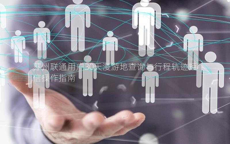 苏州联通用户30天漫游地查询与行程轨迹短信操作指南