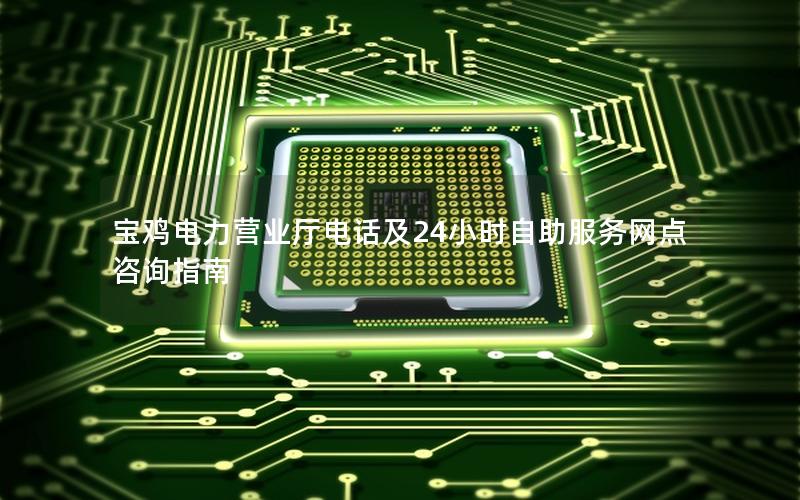 宝鸡电力营业厅电话及24小时自助服务网点咨询指南