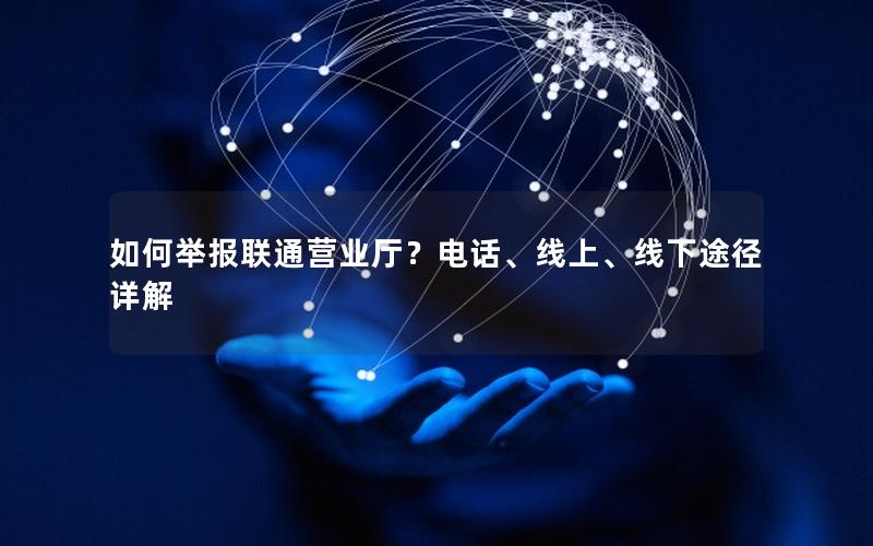 如何举报联通营业厅？电话、线上、线下途径详解