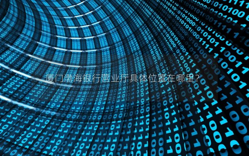 厦门渤海银行营业厅具体位置在哪里？