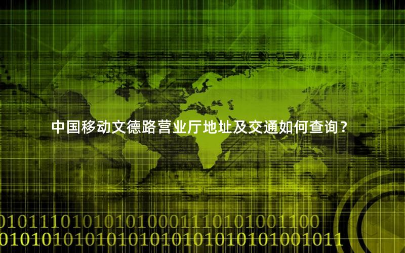 中国移动文德路营业厅地址及交通如何查询？