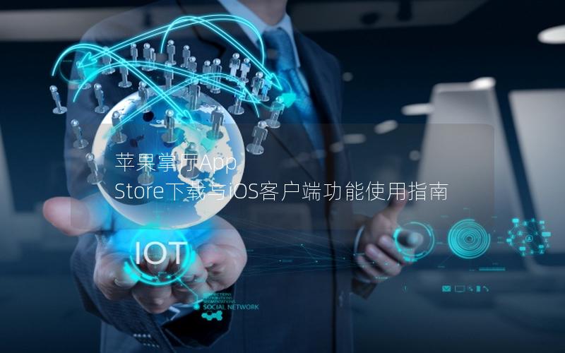 苹果掌厅App Store下载与iOS客户端功能使用指南