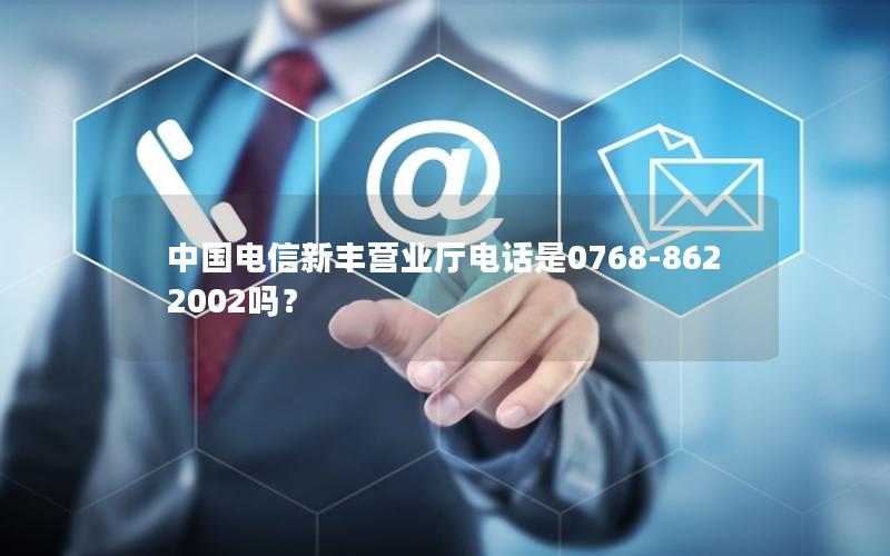 中国电信新丰营业厅电话是0768-8622002吗？