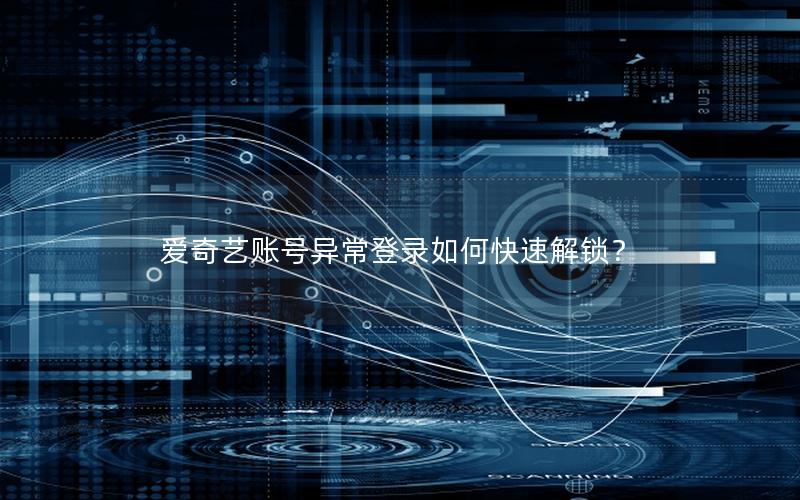 爱奇艺账号异常登录如何快速解锁？