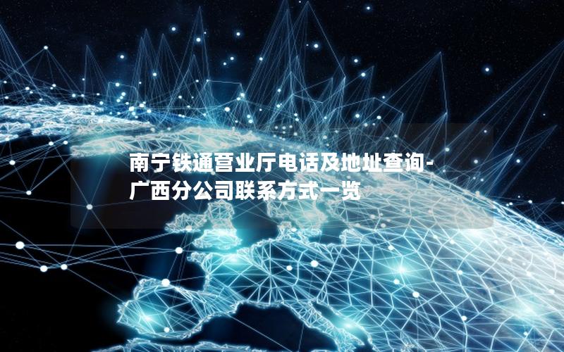 南宁铁通营业厅电话及地址查询-广西分公司联系方式一览