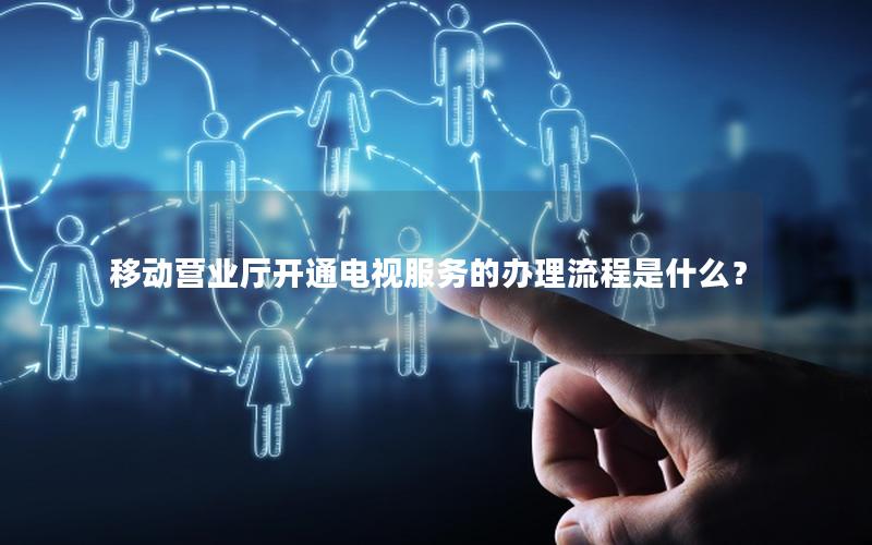 移动营业厅开通电视服务的办理流程是什么？
