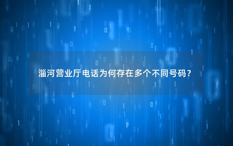 淄河营业厅电话为何存在多个不同号码？