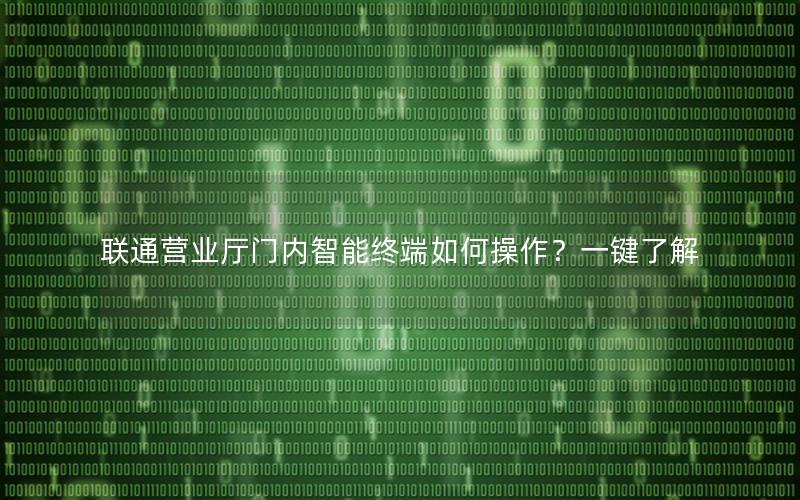 联通营业厅门内智能终端如何操作？一键了解