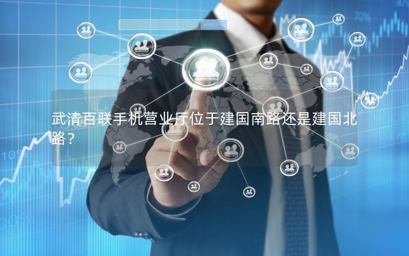 武清百联手机营业厅位于建国南路还是建国北路？
