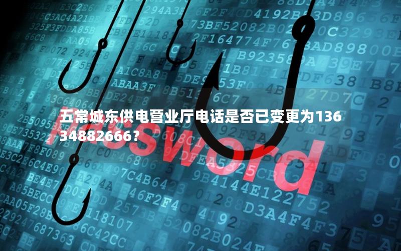 五常城东供电营业厅电话是否已变更为13634882666？