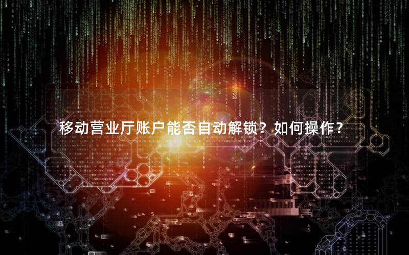 移动营业厅账户能否自动解锁？如何操作？