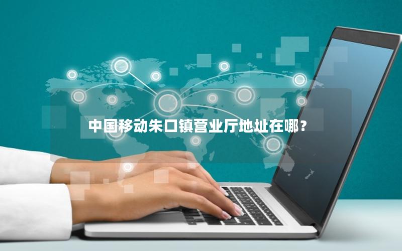 中国移动朱口镇营业厅地址在哪？