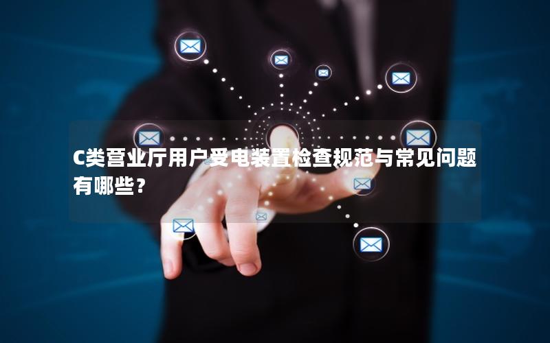 C类营业厅用户受电装置检查规范与常见问题有哪些？