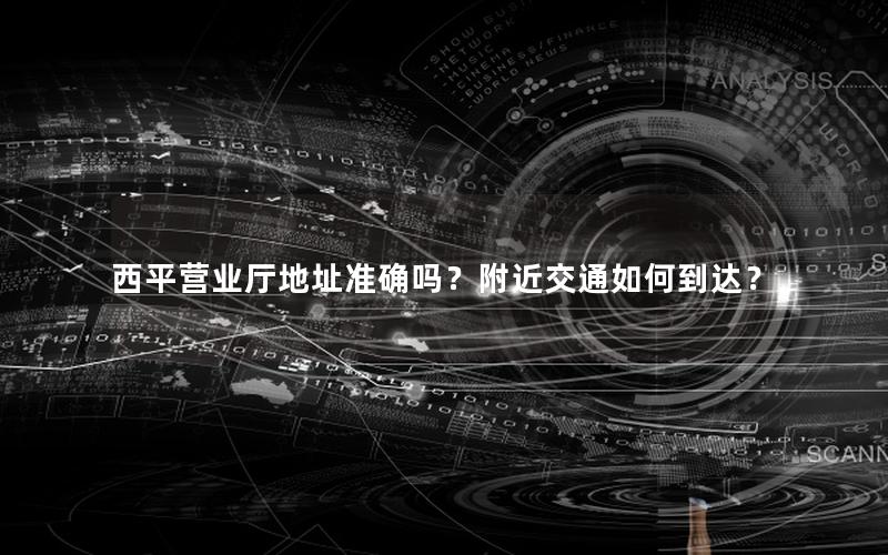 西平营业厅地址准确吗？附近交通如何到达？