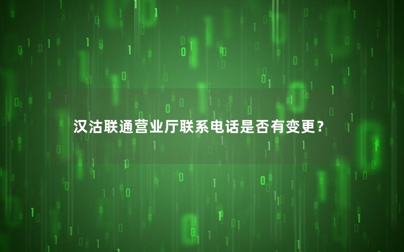 汉沽联通营业厅联系电话是否有变更？