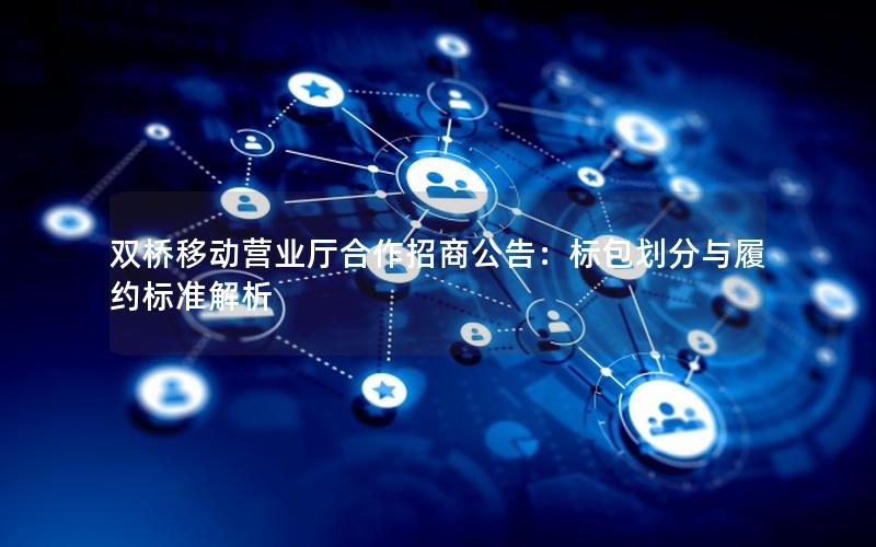 双桥移动营业厅合作招商公告：标包划分与履约标准解析