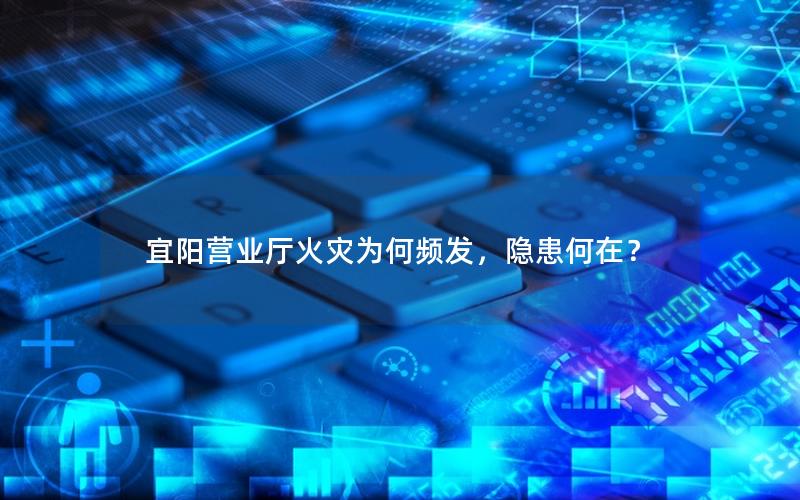 宜阳营业厅火灾为何频发，隐患何在？
