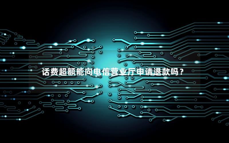 话费超额能向电信营业厅申请退款吗？
