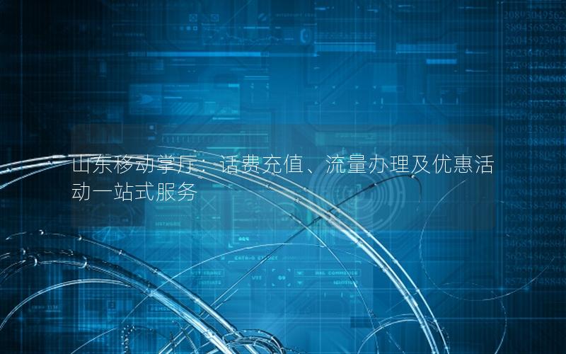 山东移动掌厅：话费充值、流量办理及优惠活动一站式服务