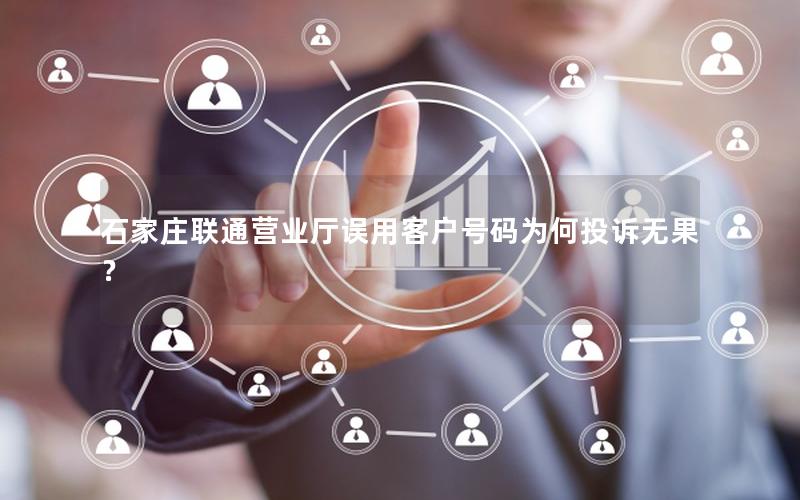 石家庄联通营业厅误用客户号码为何投诉无果？